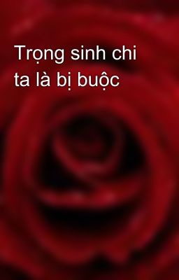 Trọng sinh chi ta là bị buộc