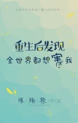 Trọng sinh sau phát hiện toàn thế giới đều muốn hại ta [gl]