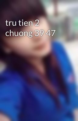 tru tien 2 chuong 39 47