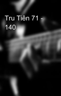 Tru Tiên 71 - 140