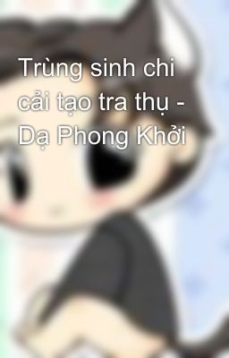 Trùng sinh chi cải tạo tra thụ - Dạ Phong Khởi