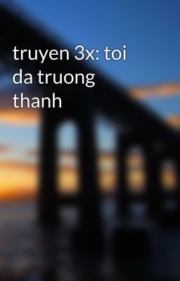 truyen 3x: toi da truong thanh