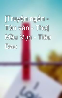 [Truyện ngắn - Tản văn - Thơ] Mầu Vụn - Tiêu Dao