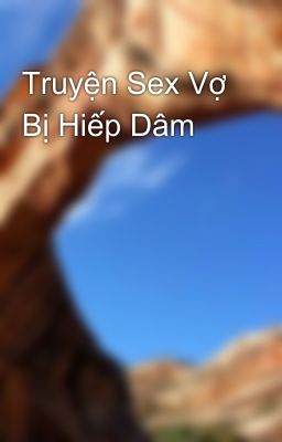 Truyện Sex Vợ Bị Hiếp Dâm