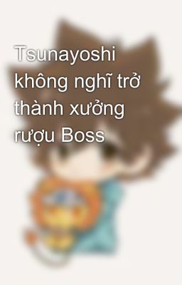 Tsunayoshi không nghĩ trở thành xưởng rượu Boss