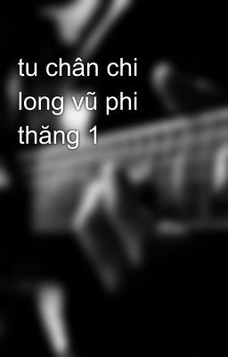 tu chân chi long vũ phi thăng 1