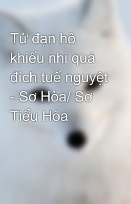 Tử đạn hô khiếu nhi quá đích tuế nguyệt - Sơ Hòa/ Sơ Tiểu Hòa