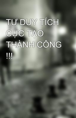 TƯ DUY TÍCH CỰC TẠO THÀNH CÔNG !!!