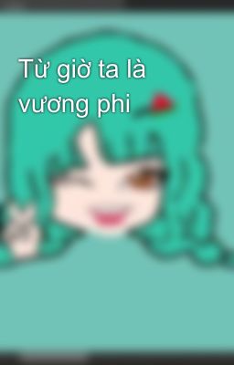 Từ giờ ta là vương phi