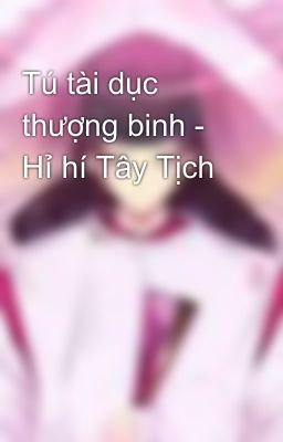 Tú tài dục thượng binh - Hỉ hí Tây Tịch