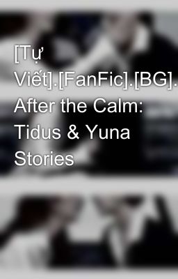 [Tự Viết].[FanFic].[BG].[TidusYuna] After the Calm: Tidus & Yuna Stories