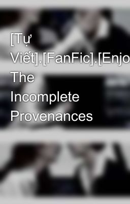[Tự Viết].[FanFic].[EnjoyJune] The Incomplete Provenances