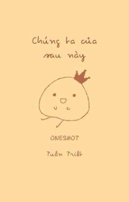 [Tuấn Triết] (Oneshot) Chúng Ta Của Sau Này