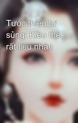 Tước thiếu tư sủng: Kiều thê, rất liêu nhân