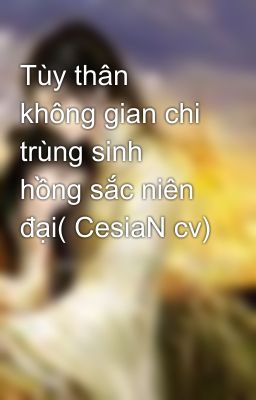 Tùy thân không gian chi trùng sinh hồng sắc niên đại( CesiaN cv)