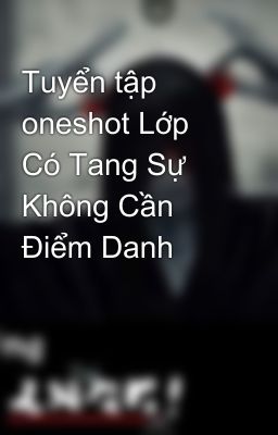 Tuyển tập oneshot Lớp Có Tang Sự Không Cần Điểm Danh