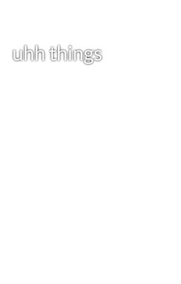 uhh things