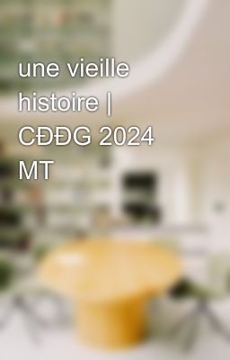 une vieille histoire | CĐĐG 2024 MT
