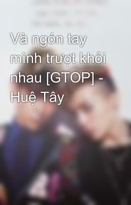 Và ngón tay mình trượt khỏi nhau [GTOP] - Huệ Tây