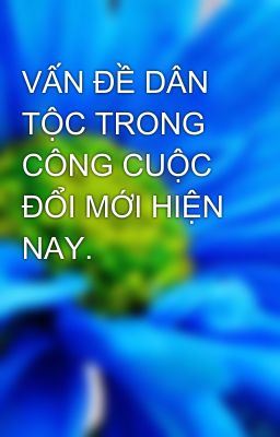 VẤN ĐỀ DÂN TỘC TRONG  CÔNG CUỘC ĐỔI MỚI HIỆN NAY.