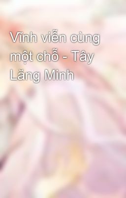 Vĩnh viễn cùng một chỗ - Tây Lăng Minh