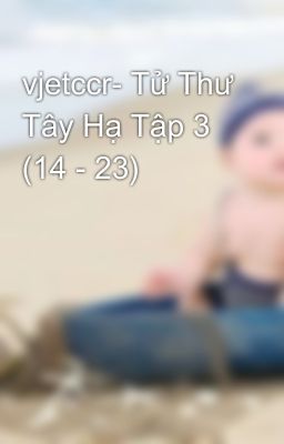 vjetccr- Tử Thư Tây Hạ Tập 3 (14 - 23)