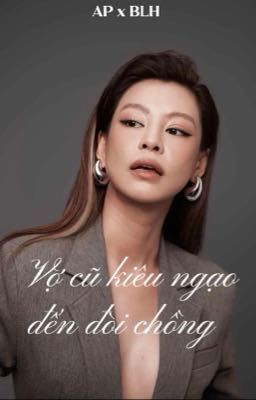 Vợ Cũ Kiêu Ngạo Đến Đòi Chồng ( AP x BLH ) 