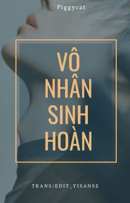 Vô nhân sinh hoàn [BJYX/ Piggycat] - [Trans / Edit]