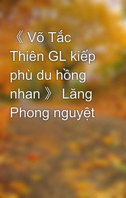 《 Võ Tắc Thiên GL kiếp phù du hồng nhan 》 Lăng Phong nguyệt