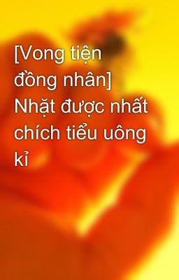 [Vong tiện đồng nhân] Nhặt được nhất chích tiểu uông kỉ