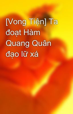 [Vong Tiện] Ta đoạt Hàm Quang Quân đạo lữ xá