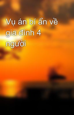 Vụ án bí ẩn về gia đình 4 người