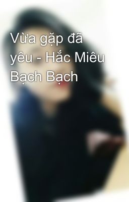 Vừa gặp đã yêu - Hắc Miêu Bạch Bạch