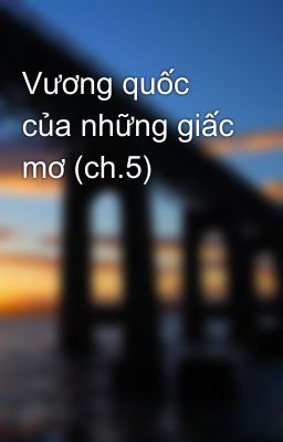 Vương quốc của những giấc mơ (ch.5)