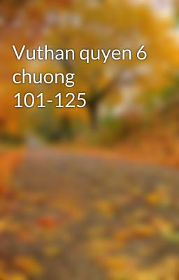 Vuthan quyen 6 chuong 101-125