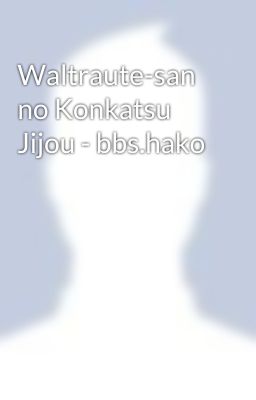 Waltraute-san no Konkatsu Jijou - bbs.hako