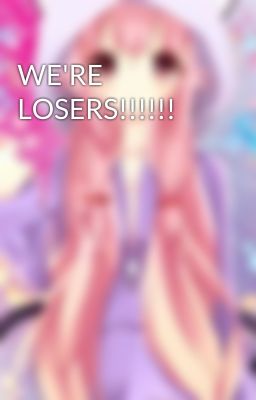 WE'RE LOSERS!!!!!!