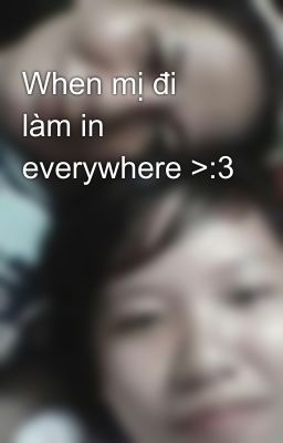 When mị đi làm in everywhere >:3