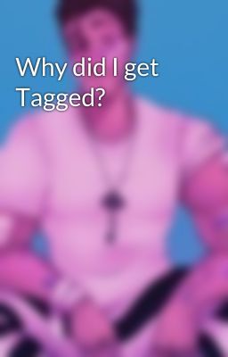 Why did I get Tagged?
