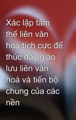 Xác lập tâm thế liên văn hoá tích cực để thúc đẩy giao lưu liên văn hoá và tiến bộ chung của các nền