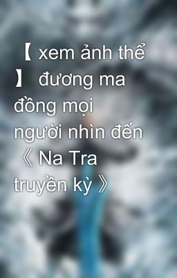 【 xem ảnh thể 】 đương ma đồng mọi người nhìn đến 《 Na Tra truyền kỳ 》