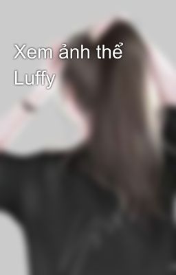 Xem ảnh thể Luffy