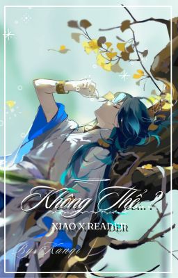 [Xiao x Reader] KHÔNG THỂ...?