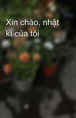 Xin chào, nhật kí của tôi