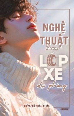 [XONG | ĐM] NGHỆ THUẬT LÀM LỐP XE DỰ PHÒNG - KIẾM CHỈ THẦN CHÂU