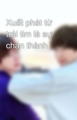 Xuất phát từ trái tim là sự chân thành 