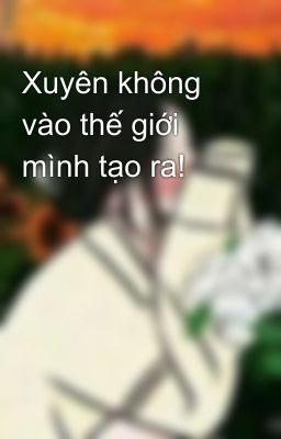 Xuyên không vào thế giới mình tạo ra!