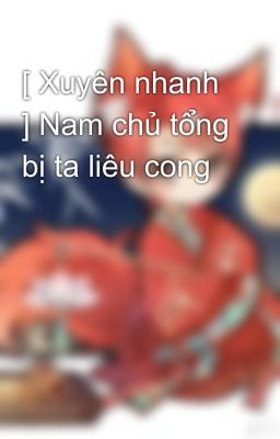 [ Xuyên nhanh ] Nam chủ tổng bị ta liêu cong