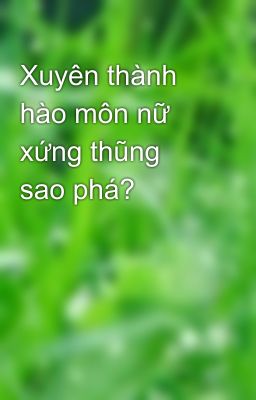 Xuyên thành hào môn nữ xứng thũng sao phá?