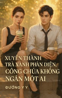 Xuyên Thành Trà Xanh Phản Diện, Công Chúa Không Ngán Một Ai